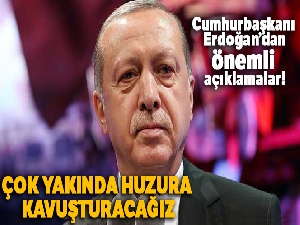 Cumhurbaşkanı Erdoğan: 'Çok yakında huzura kavuşturacağız'