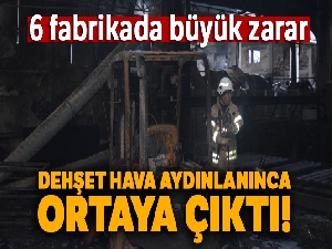 Dehşet hava aydınlanınca ortaya çıktı: 6 fabrikada büyük zarar