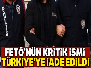 FETÖ'nün kritik ismi Türkiye'ye iade edildi