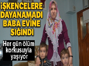 İşkencelere dayanamayıp baba evine sığındı