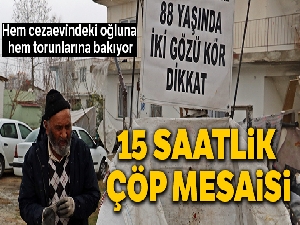 Yaşlı adamın görmeyen gözlerle sokakta 15 saatlik çöp mesaisi