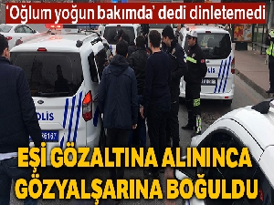 Eşi gözaltına alınınca gözyaşlarına boğuldu