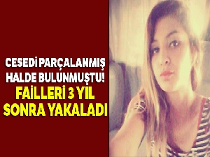 Cesedi parçalanmış halde bulunmuştu! Failleri 3 yıl sonra yakaladı