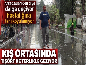 Kış ortasında tişörtle geziyor, hastalığına tanı konulamıyor