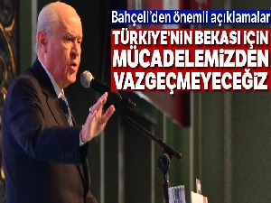 MHP Lideri Bahçeli: 'Türkiye'nin bekası için mücadelemizden vazgeçmeyeceğiz'