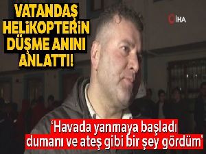 Vatandaş askeri helikopterin düşme anını anlattı
