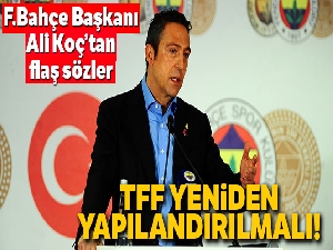 Ali Koç: 'Türkiye Futbol Federasyonu yeniden yapılandırılmalı'