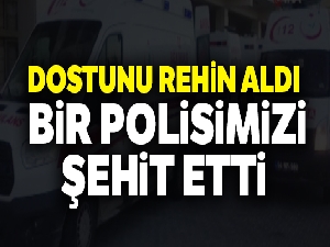 Birlikte yaşadığı kadını rehin aldı, polisimizi şehit etti