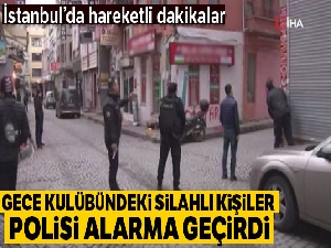 İstanbul'da gece kulübündeki silahlı kişiler polisi alarma geçirdi