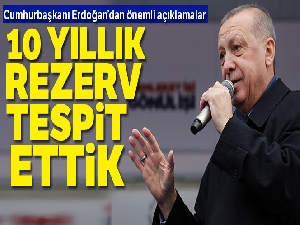 Cumhurbaşkanı Erdoğan: '10 yıllık rezerv tespit ettik'