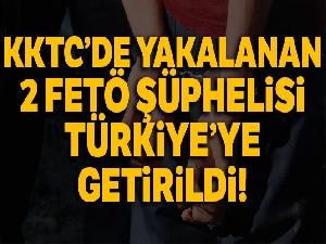 KKTC'de yakalanan 2 FETÖ şüphelisi Türkiye'ye getirildi