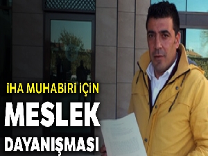 İHA muhabiri için meslek dayanışması