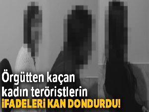 Örgütten kaçan kadın teröristlerin ifadeleri kan dondurdu