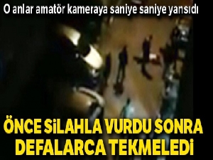 Silahla yaraladı, yerde defalarca tekmeledi