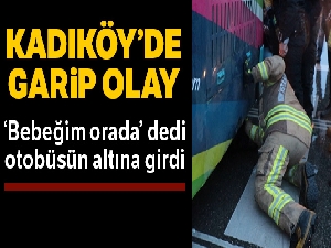 Kadıköy'de garip olay 'Bebeğim orada' dedi otobüsün altına girdi