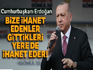Cumhurbaşkanı Erdoğan: Bize ihanet edenler yarın gittikleri yere de ihanet ederler