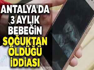 Antalya'da 3 aylık bebeğin soğuktan öldüğü iddiası