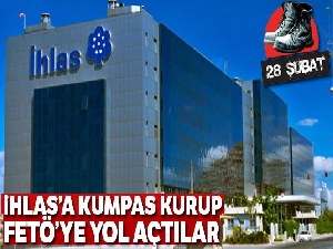 İhlas'a kumpas kurup FETÖ'ye yol açtılar