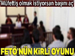 FETÖ'den 'müfettiş olmak istiyorsan başını aç' şartı