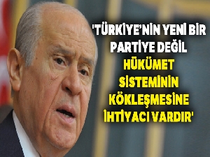 Bahçeli: 'Türkiye'nin yeni bir partiye değil, hükümet sisteminin kökleşmesine ihtiyacı vardır'
