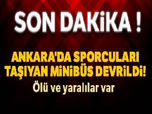 Ankara'da sporcuları taşıyan minibüs devrildi! Ölü ve yaralılar var