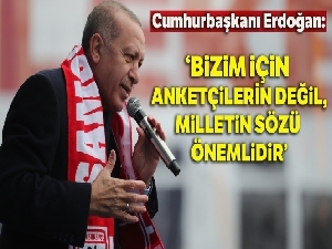 Cumhurbaşkanı Erdoğan: 'Bizim için anketçilerin değil milletin sözü önemlidir'