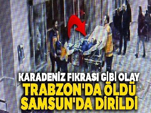 Karadeniz fıkrası gibi olay: Trabzon'da öldü, Samsun'da ayağa kalktı