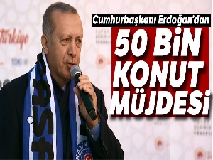Cumhurbaşkanı Erdoğan'dan 50 bin konut müjdesi
