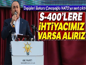 Dışişleri Bakanı Çavuşoğlu: 'S-400'lere ihtiyacımız varsa alırız'