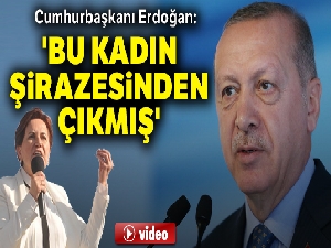 Cumhurbaşkanı Erdoğan: 'Bu kadın şirazesinden çıkmış'