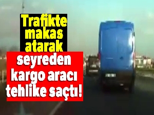 Trafikte makas atarak seyreden kargo aracı kamerada