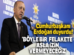 Cumhurbaşkanı Erdoğan: 'Böyle bir felakete asla izin vermeyeceğiz'