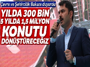 Çevre ve Şehircilik Bakanı Kurum: 'Yılda 300 bin, 5 yılda 1,5 milyon konutu dönüştüreceğiz'
