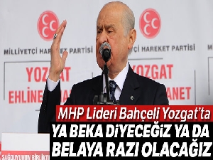 Bahçeli: 'Ya beka diyeceğiz ya da belaya razı olacağız'