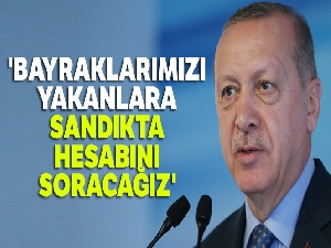 Cumhurbaşkanı Erdoğan: 'Bayraklarımızı yakanlara sandıkta hesabını soracağız'