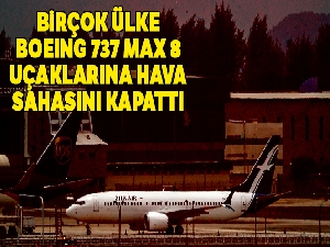 Birçok ülke Boeing 737 MAX 8 uçaklarına hava sahasını kapattı