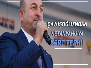 Bakan Çavuşoğlu'ndan Netanyahu'ya sert tepki