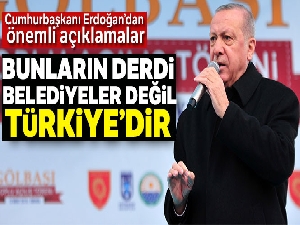 Cumhurbaşkanı Erdoğan: 'Bunların derdi belediyeler değil Türkiye'dir'