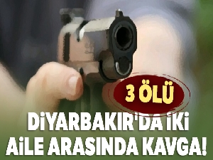Diyarbakır'da iki aile arasında kavga! 3 ölü, 4 yaralı