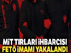 MİT tırları ihbarcısı FETÖ imamı yakalandı