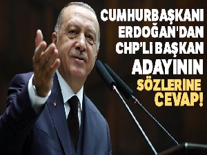Cumhurbaşkanı Erdoğan'dan CHP'li başkan adayının sözlerine cevap
