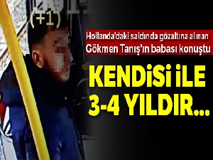 Hollanda'daki saldırıda gözaltına alınan Gökmen Tanış'ın babası konuştu