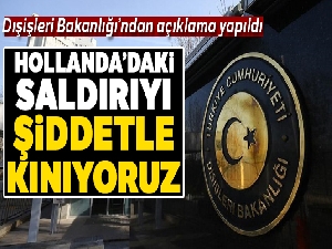 Dışişleri: Hollanda'daki saldırıyı faili kim olursa olsun şiddetle kınıyoruz
