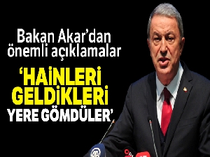 Bakan Akar'dan önemli açıklamalar: 'Hainleri geldikleri yere gömdüler'