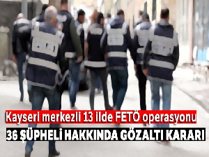 Kayseri merkezli 13 ilde FETÖ operasyonu