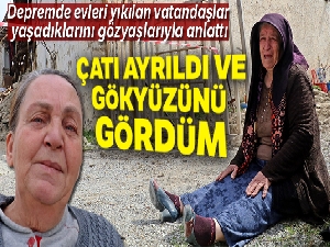 Depremde evleri yıkılan vatandaşlar yaşadıklarını gözyaşlarıyla anlattı