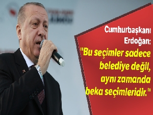 Cumhurbaşkanı Erdoğan: ' Bu seçimler sadece belediye değil, aynı zamanda beka seçimidir'