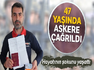 47 yaşında askere çağrıldı