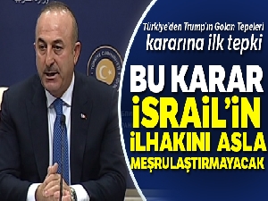 Bakan Çavuşoğlu'ndan Golan tepkisi