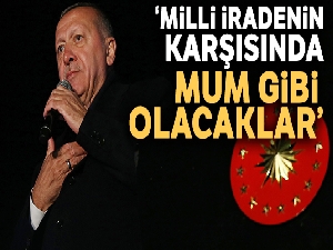 Cumhurbaşkanı Erdoğan: 'Milli iradenin karşısında mum gibi olacaklar'